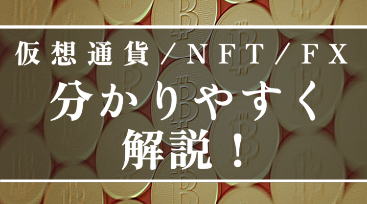 仮想通貨/NFT/FX 分かりやすく解説！